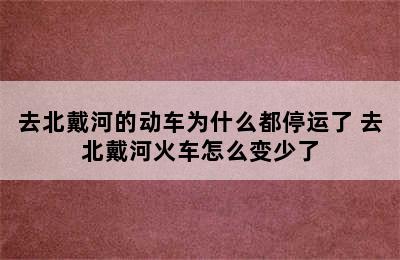 去北戴河的动车为什么都停运了 去北戴河火车怎么变少了